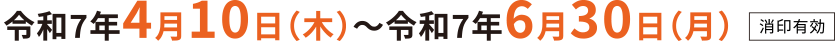 令和7年4月10日（木）～令和7年6月30日（月）消印有効